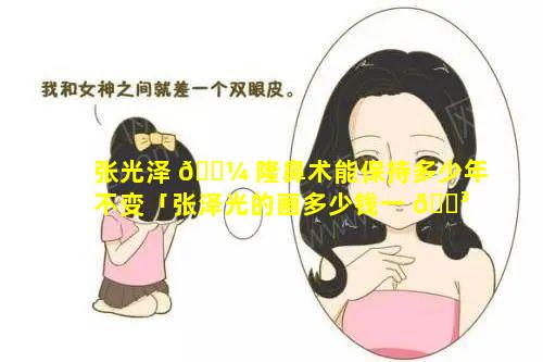 张光泽 🌼 隆鼻术能保持多少年不变「张泽光的画多少钱一 🐳 平尺」